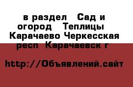  в раздел : Сад и огород » Теплицы . Карачаево-Черкесская респ.,Карачаевск г.